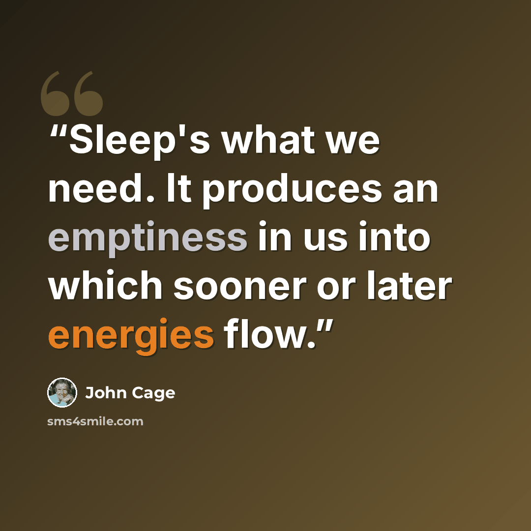 “Sleep's what we need. It produces an emptiness in us into which sooner or later energies flow.” quote by John Cage