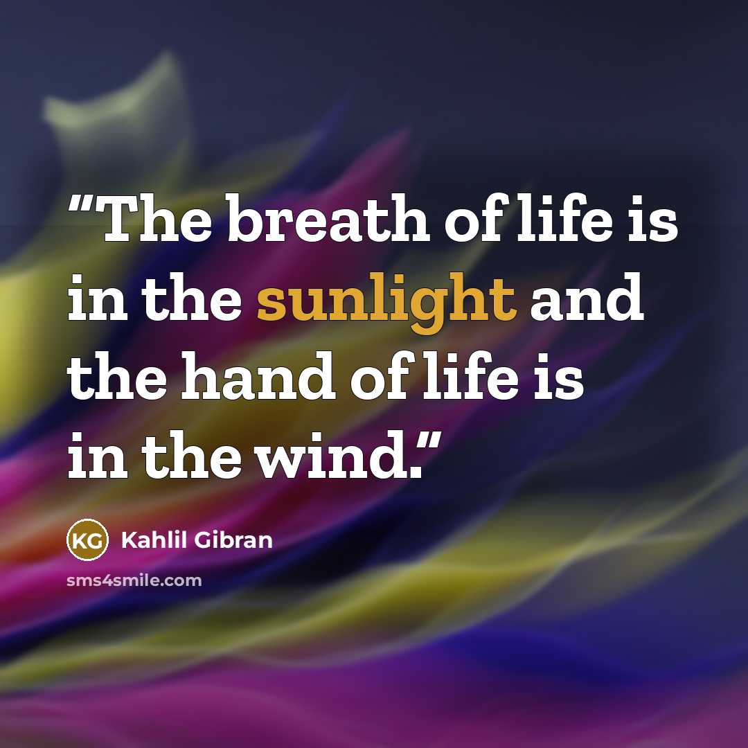 “The breath of life is in the sunlight and the hand of life is in the wind.” quote by Kahlil Gibran