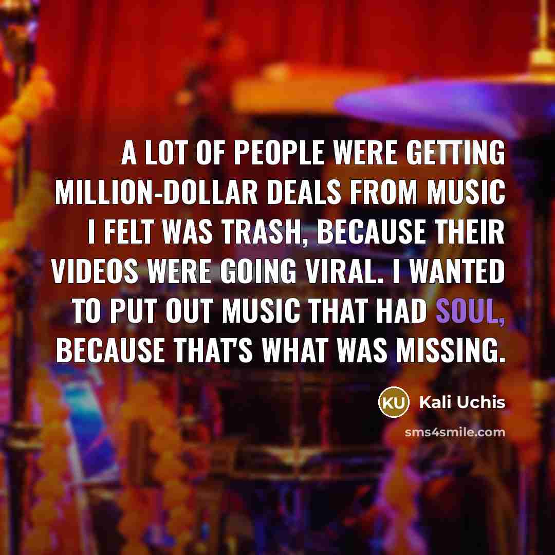 “A lot of people were getting million-dollar deals from music I felt was trash, because their videos were going viral. I wanted to put out music that had soul, because that's what was missing.” quote by Kali Uchis