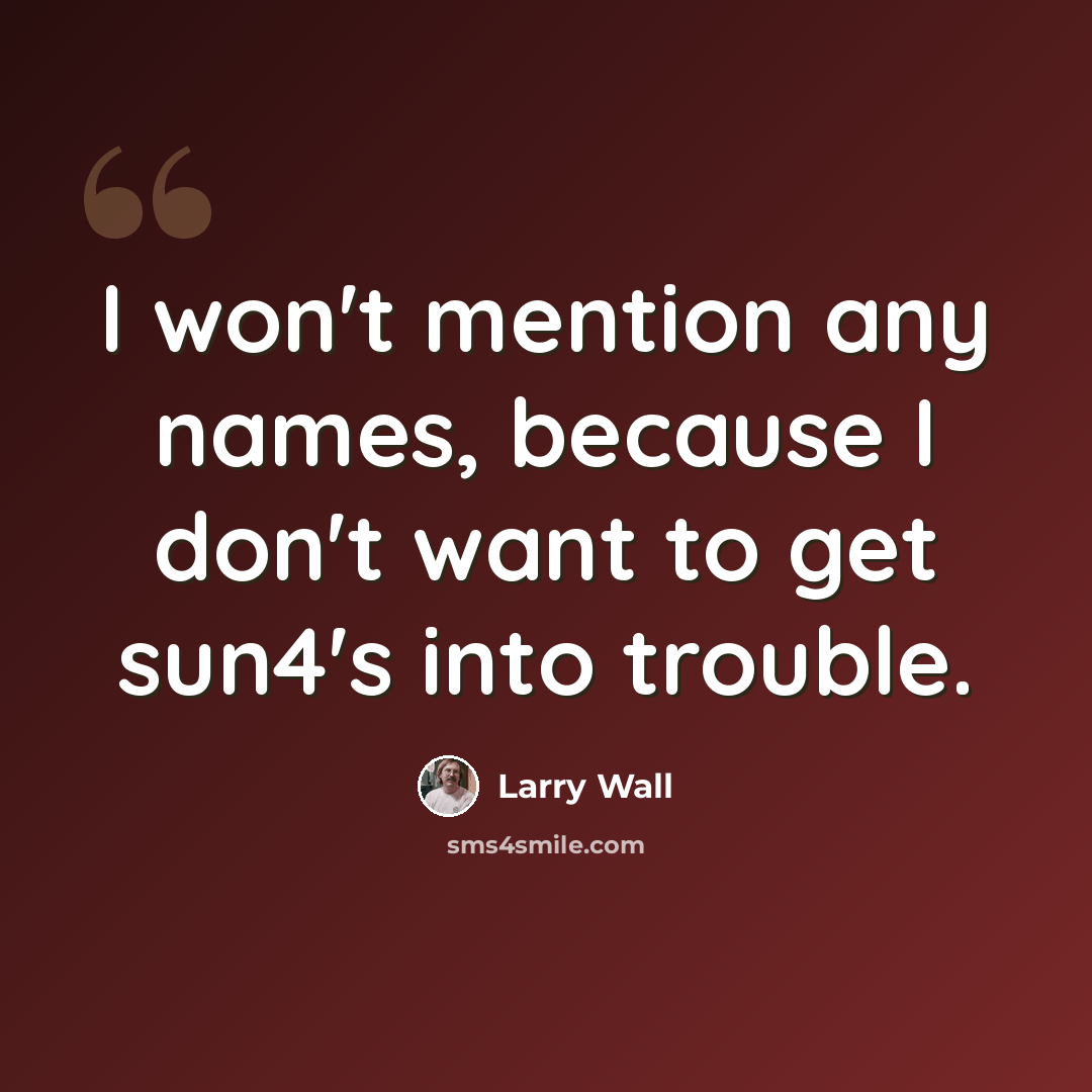 “I won't mention any names, because I don't want to get sun4's into trouble.” quote by Larry Wall