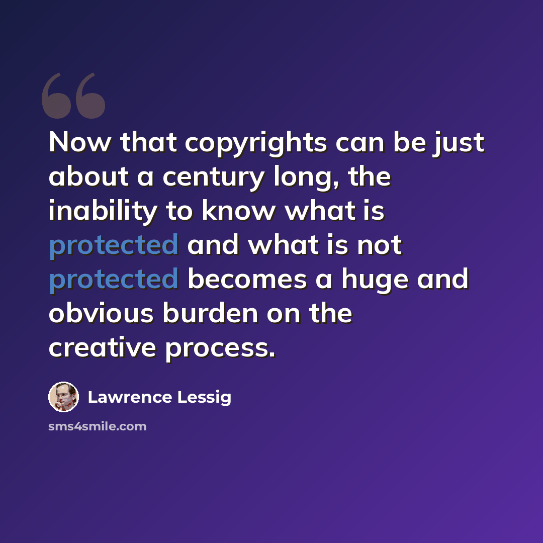“Now that copyrights can be just about a century long, the inability to know what is protected and what is not protected becomes a huge and obvious burden on the creative process.” quote by Lawrence Lessig