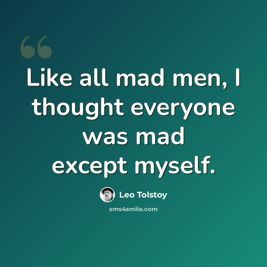 “Like all mad men, I thought everyone was mad except myself.” quote by Leo Tolstoy