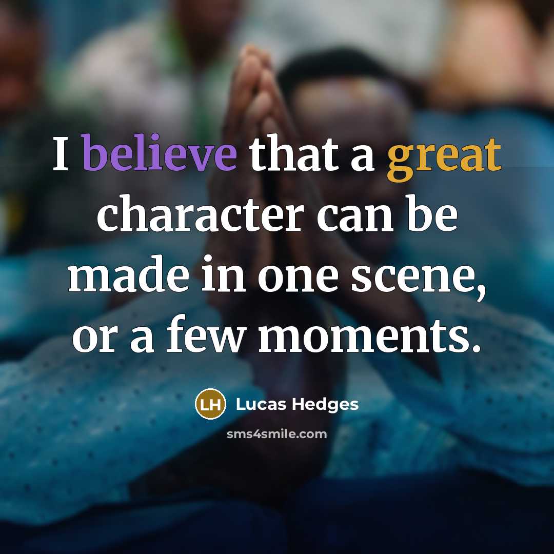 “I believe that a great character can be made in one scene, or a few moments.” quote by Lucas Hedges