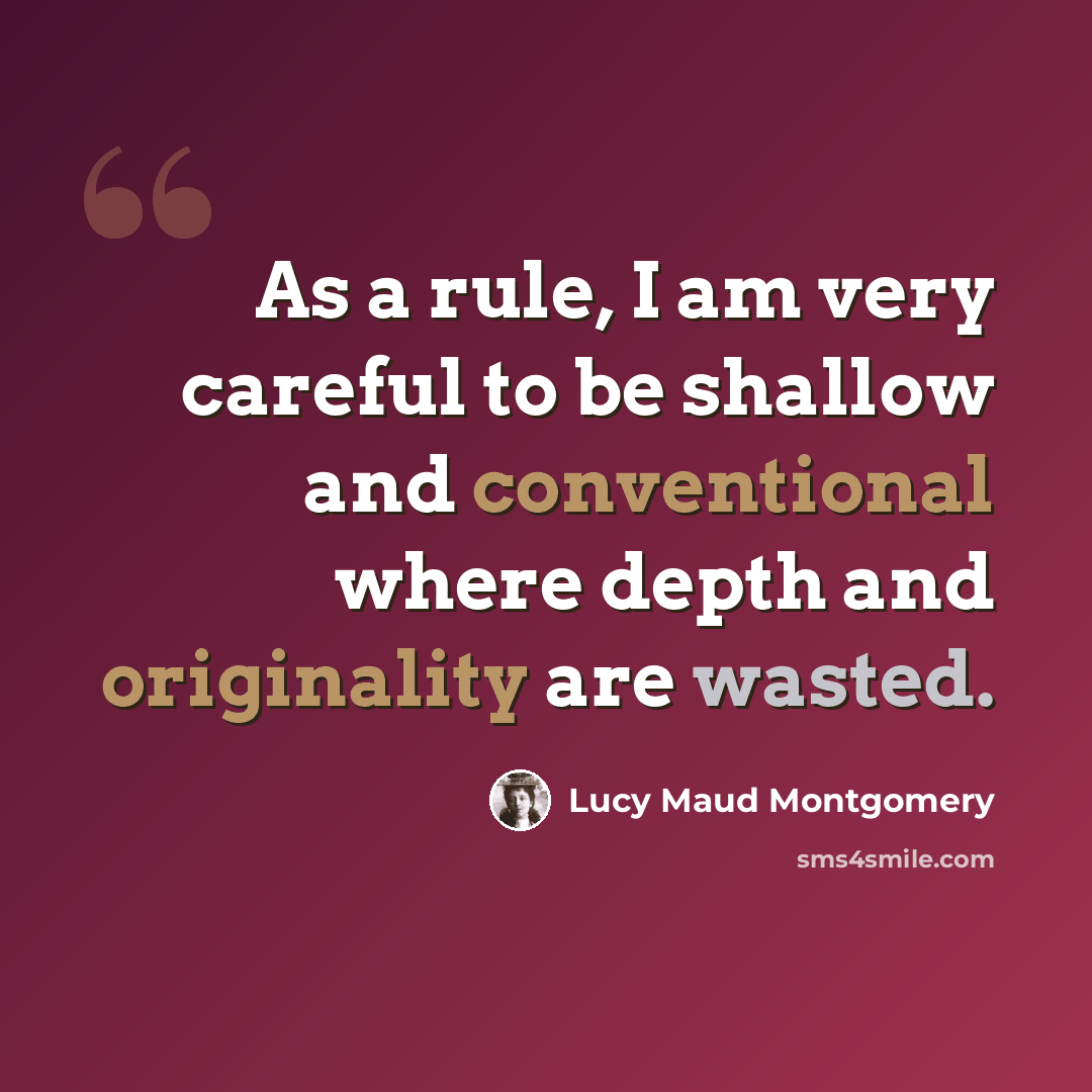 “As a rule, I am very careful to be shallow and conventional where depth and originality are wasted.” quote by Lucy Maud Montgomery