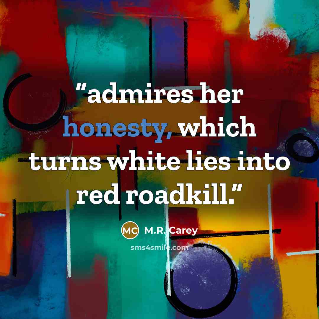 “admires her honesty, which turns white lies into red roadkill.” quote by M.R. Carey