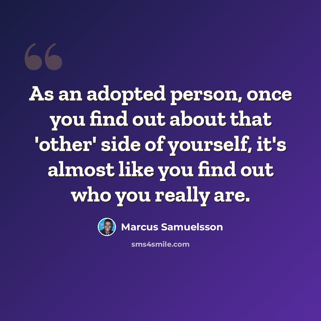 “As an adopted person, once you find out about that 'other' side of yourself, it's almost like you find out who you really are.” quote by Marcus Samuelsson