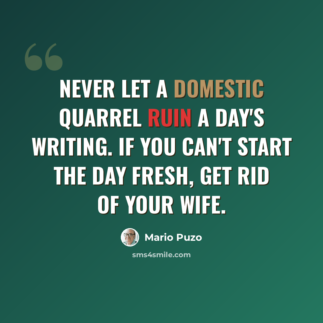 “Never let a domestic quarrel ruin a day's writing. If you can't start the day fresh, get rid of your wife.” quote by Mario Puzo