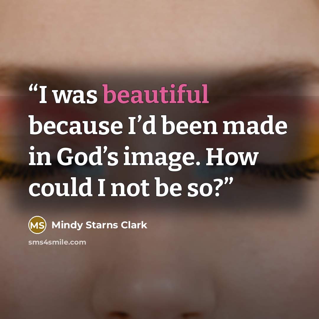 “I was beautiful because I’d been made in God’s image. How could I not be so?” quote by Mindy Starns Clark
