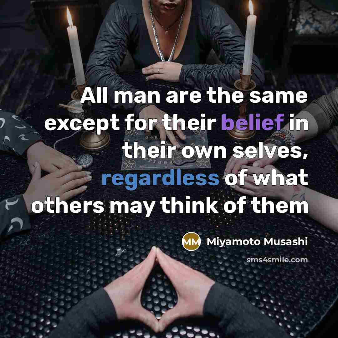 “All man are the same except for their belief in their own selves, regardless of what others may think of them” quote by Miyamoto Musashi