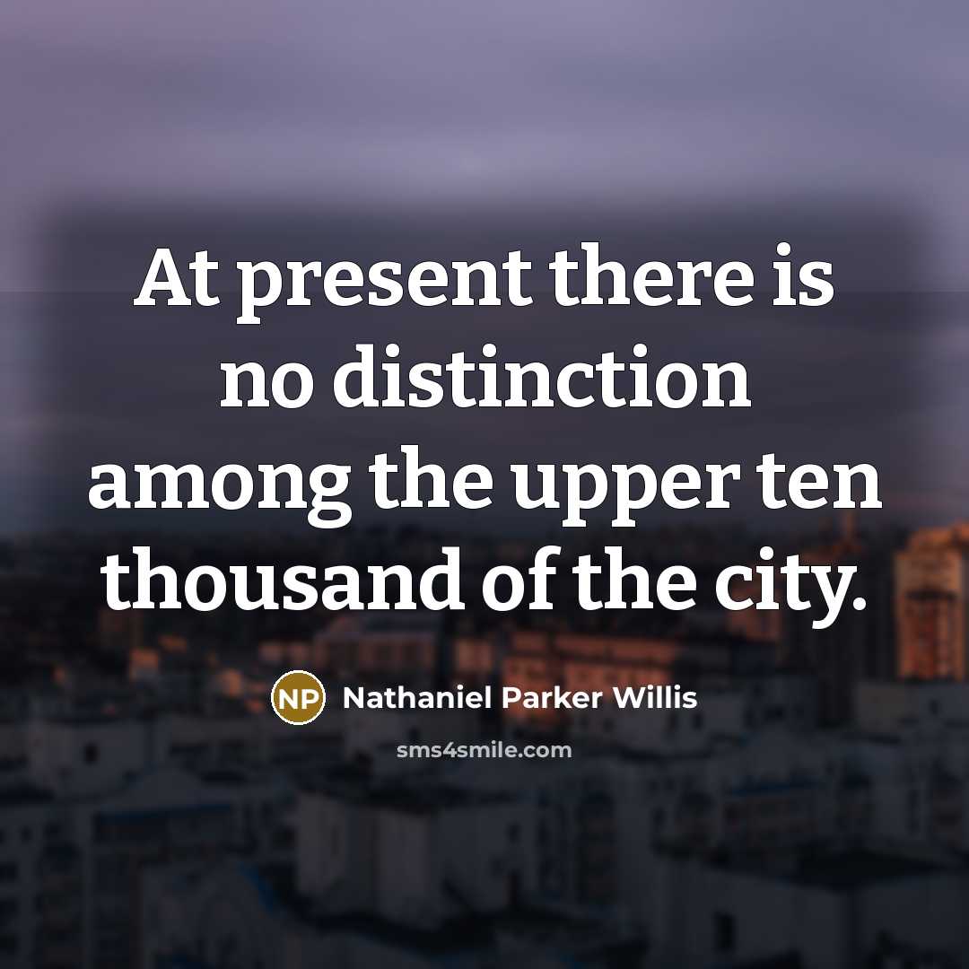“At present there is no distinction among the upper ten thousand of the city.” quote by Nathaniel Parker Willis