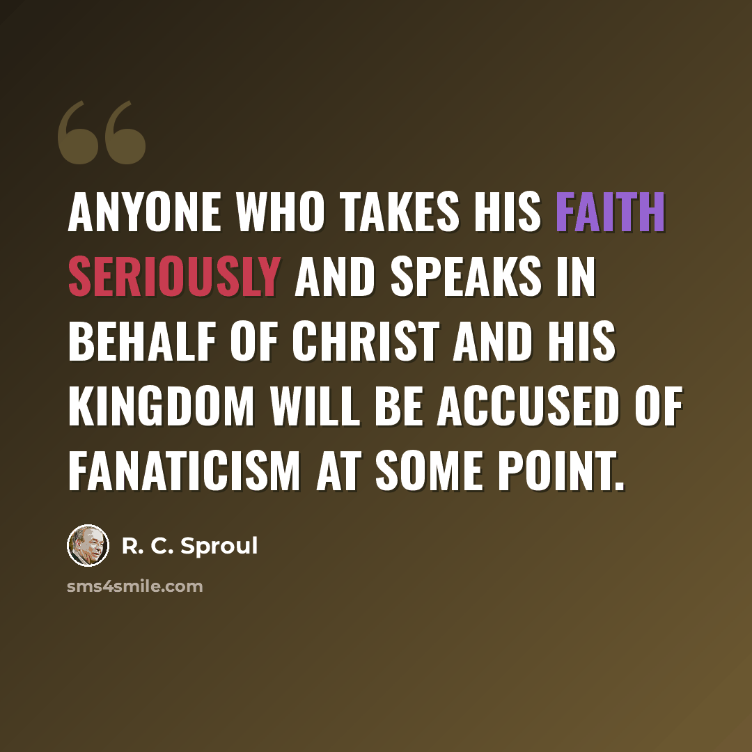 “Anyone who takes his faith seriously and speaks in behalf of Christ and His kingdom will be accused of fanaticism at some point.” quote by R. C. Sproul