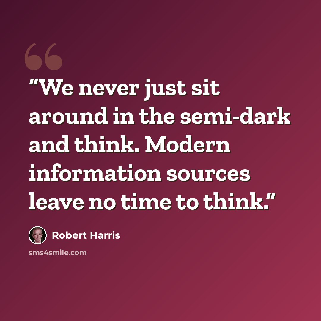 “We never just sit around in the semi-dark and think. Modern information sources leave no time to think.” quote by Robert Harris