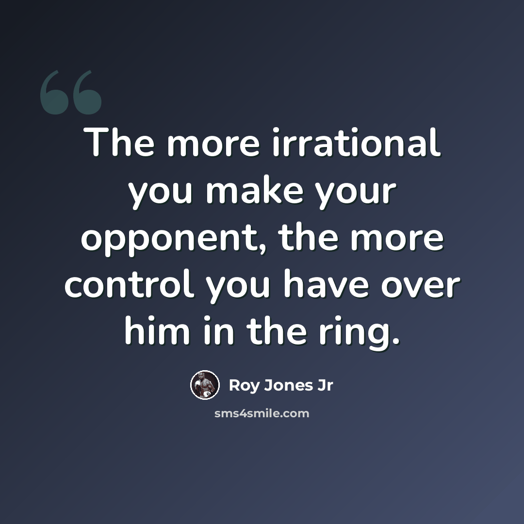 “The more irrational you make your opponent, the more control you have over him in the ring.” quote by Roy Jones Jr