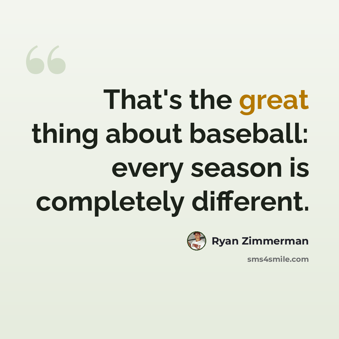 “That's the great thing about baseball: every season is completely different.” quote by Ryan Zimmerman