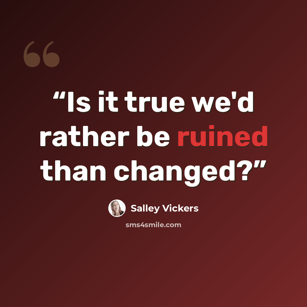 “Is it true we'd rather be ruined than changed?” quote by Salley Vickers