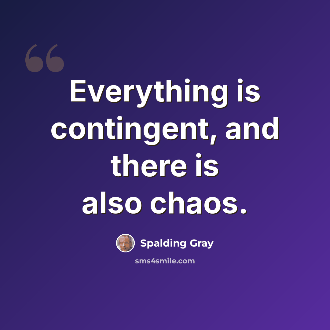 “Everything is contingent, and there is also chaos.” quote by Spalding Gray