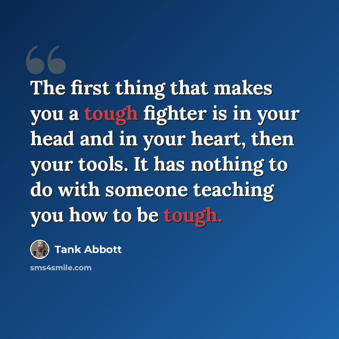“The first thing that makes you a tough fighter is in your head and in your heart, then your tools. It has nothing to do with someone teaching you how to be tough.” quote by Tank Abbott