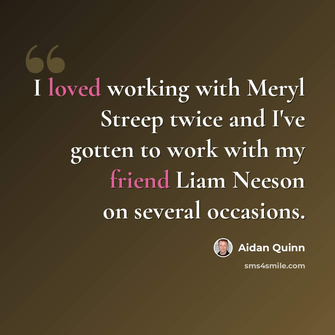 “I loved working with Meryl Streep twice and I've gotten to work with my friend Liam Neeson on several occasions.” quote by Aidan Quinn