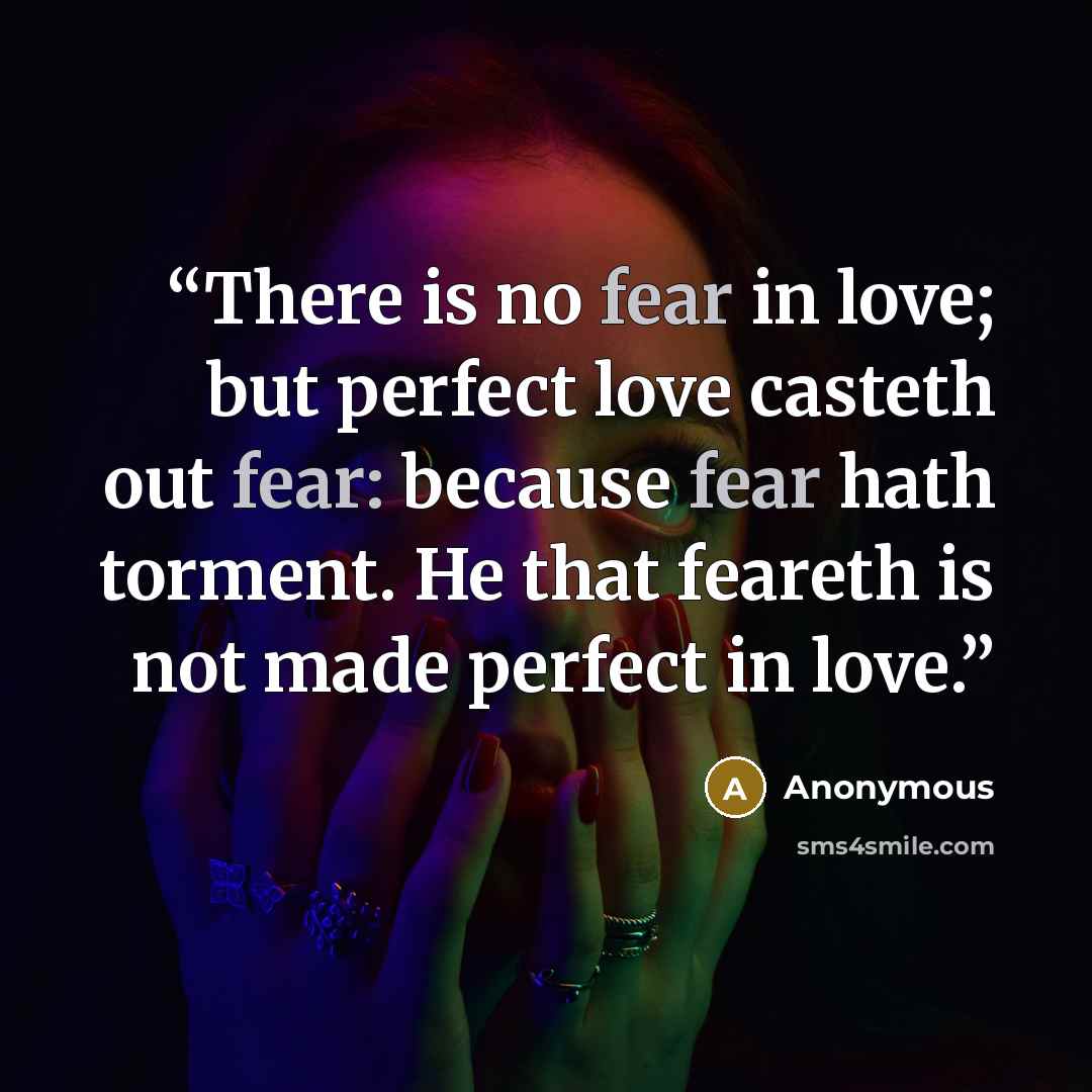 “There is no fear in love; but perfect love casteth out fear: because fear hath torment. He that feareth is not made perfect in love.” quote by Anonymous