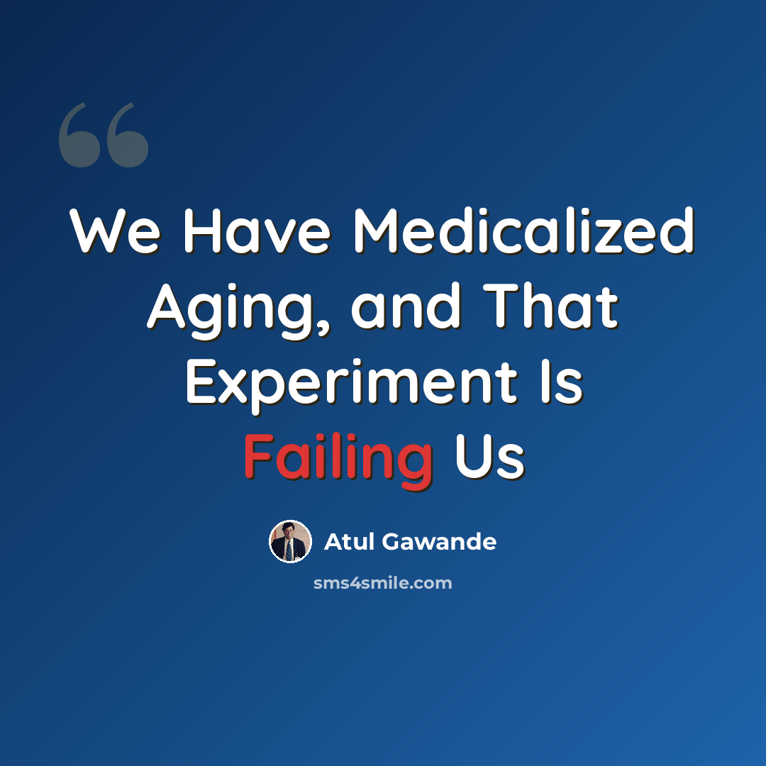 “We Have Medicalized Aging, and That Experiment Is Failing Us” quote by Atul Gawande