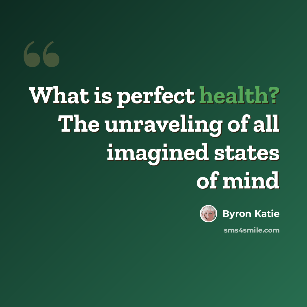 “What is perfect health? The unraveling of all imagined states of mind” quote by Byron Katie