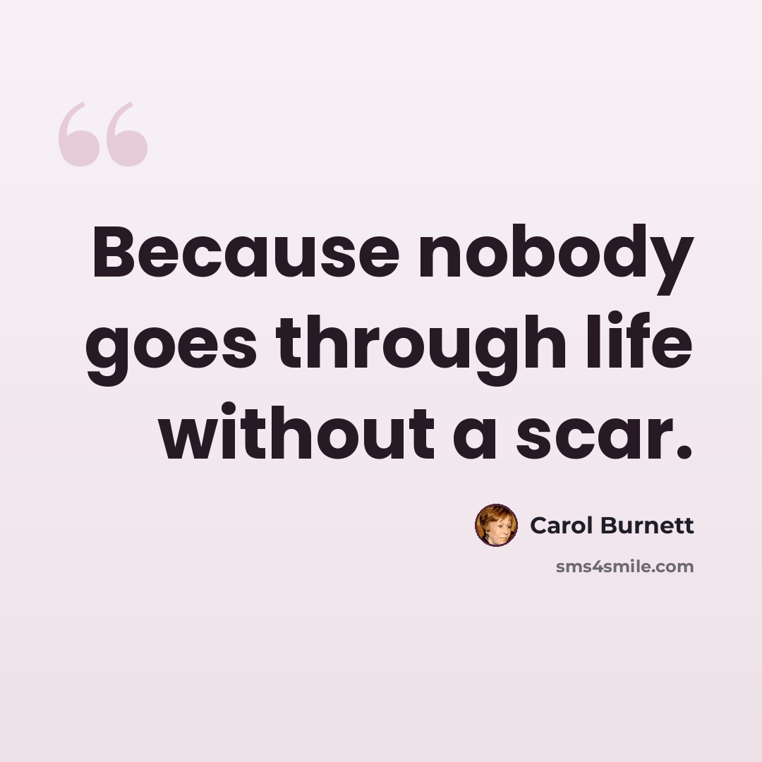 “Because nobody goes through life without a scar.” quote by Carol Burnett