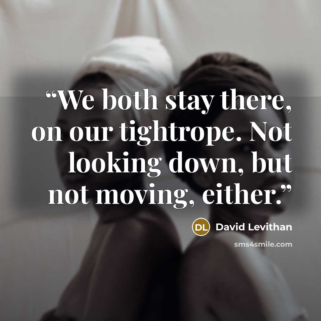 “We both stay there, on our tightrope. Not looking down, but not moving, either.” quote by David Levithan