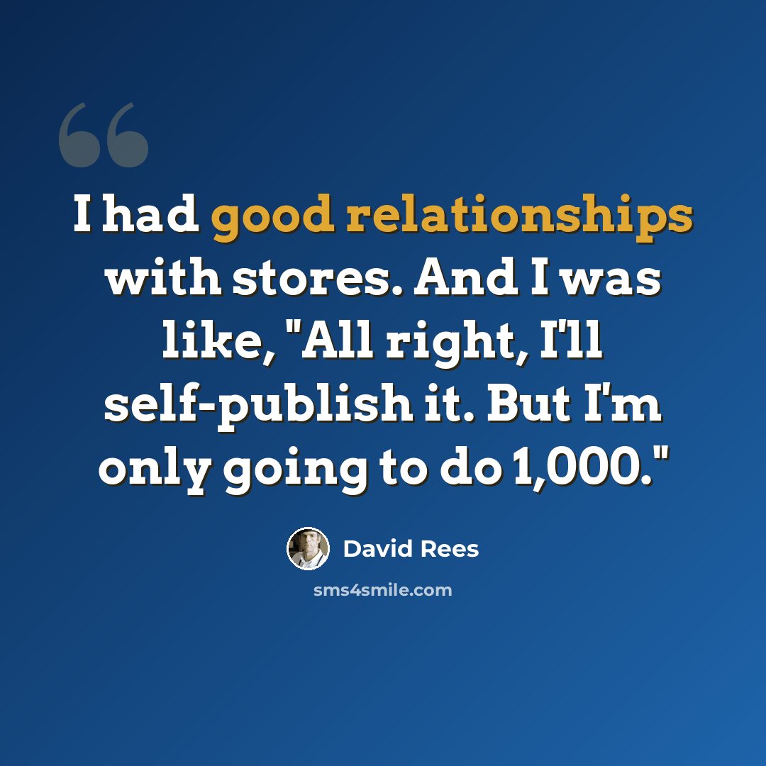 “I had good relationships with stores. And I was like, "All right, I'll self-publish it. But I'm only going to do 1,000."” quote by David Rees