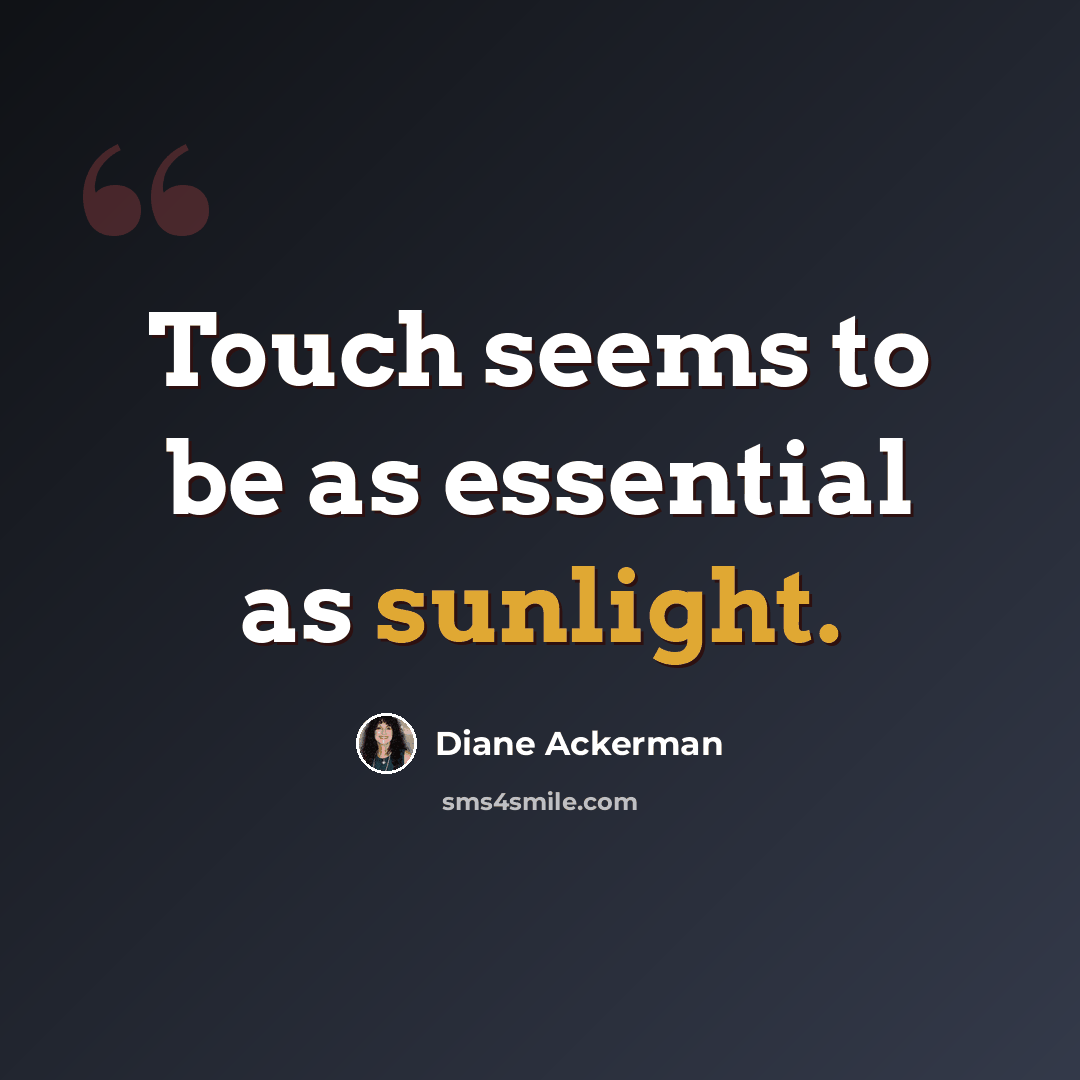 “Touch seems to be as essential as sunlight.” quote by Diane Ackerman