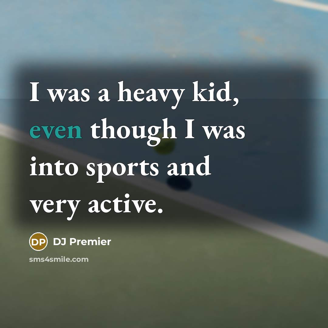 “I was a heavy kid, even though I was into sports and very active.” quote by DJ Premier