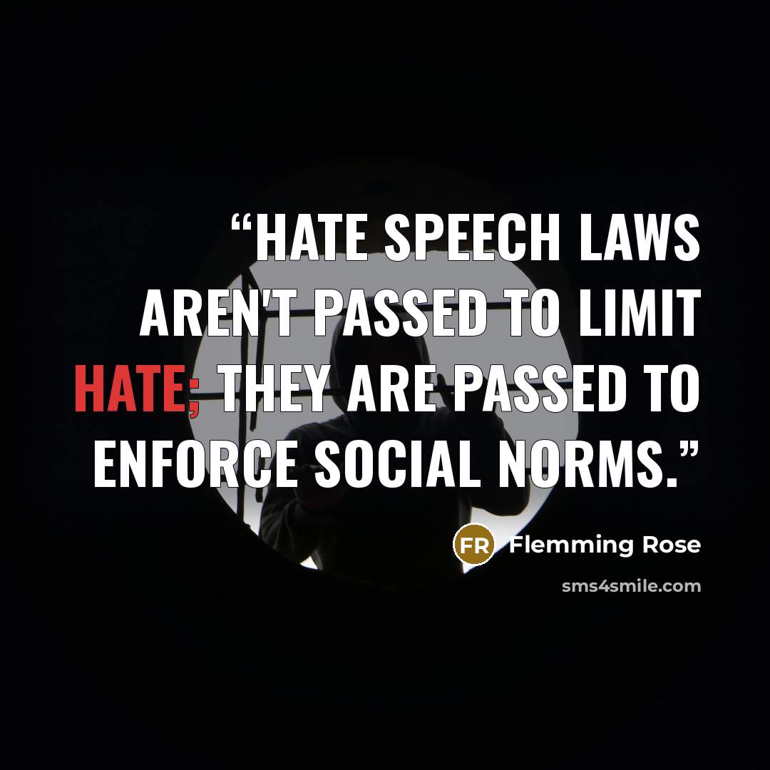 “Hate speech laws aren't passed to limit hate; they are passed to enforce social norms.” quote by Flemming Rose