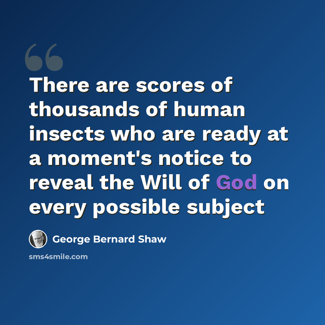 “There are scores of thousands of human insects who are ready at a moment's notice to reveal the Will of God on every possible subject” quote by George Bernard Shaw