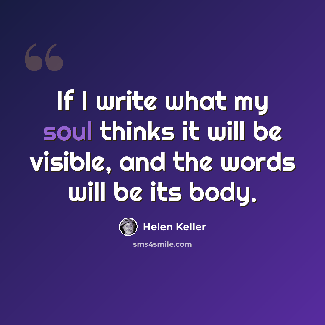 “If I write what my soul thinks it will be visible, and the words will be its body.” quote by Helen Keller