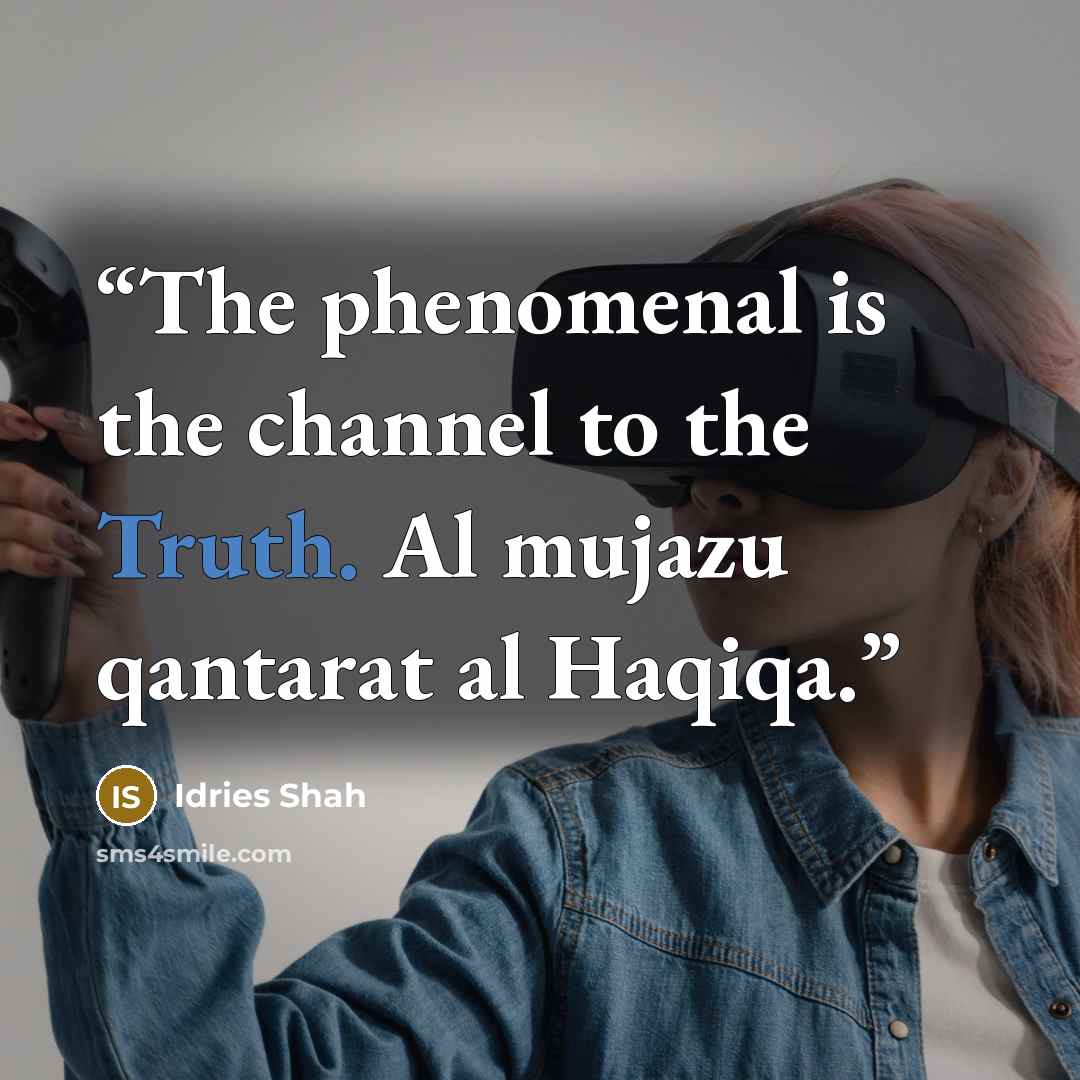 “The phenomenal is the channel to the Truth. Al mujazu qantarat al Haqiqa.” quote by Idries Shah