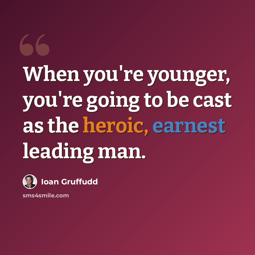 “When you're younger, you're going to be cast as the heroic, earnest leading man.” quote by Ioan Gruffudd