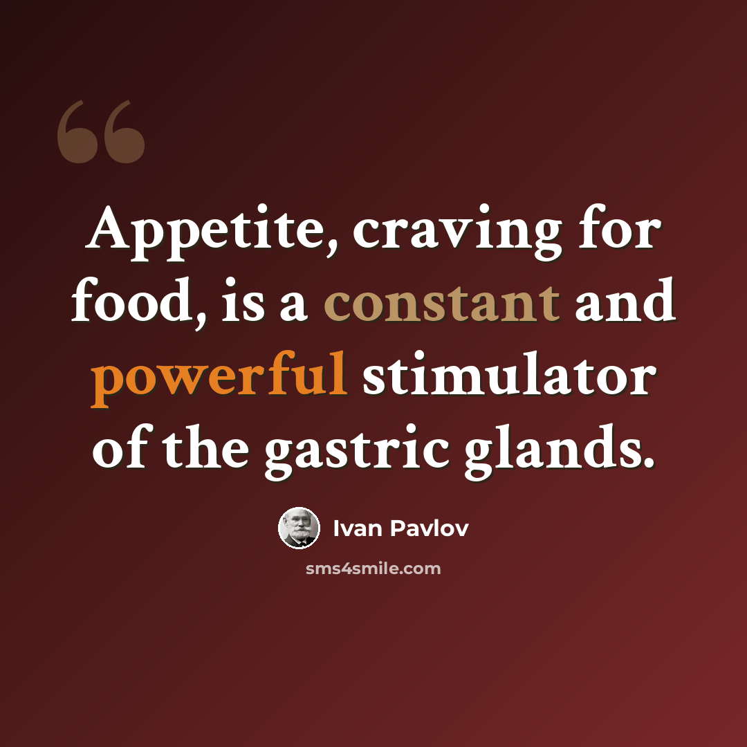 “Appetite, craving for food, is a constant and powerful stimulator of the gastric glands.” quote by Ivan Pavlov