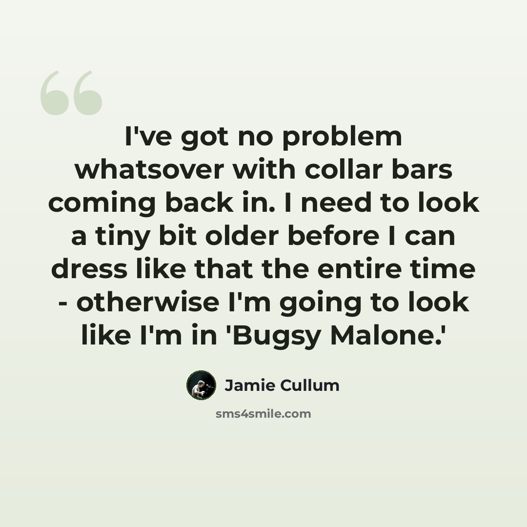 “I've got no problem whatsover with collar bars coming back in. I need to look a tiny bit older before I can dress like that the entire time - otherwise I'm going to look like I'm in 'Bugsy Malone.'” quote by Jamie Cullum