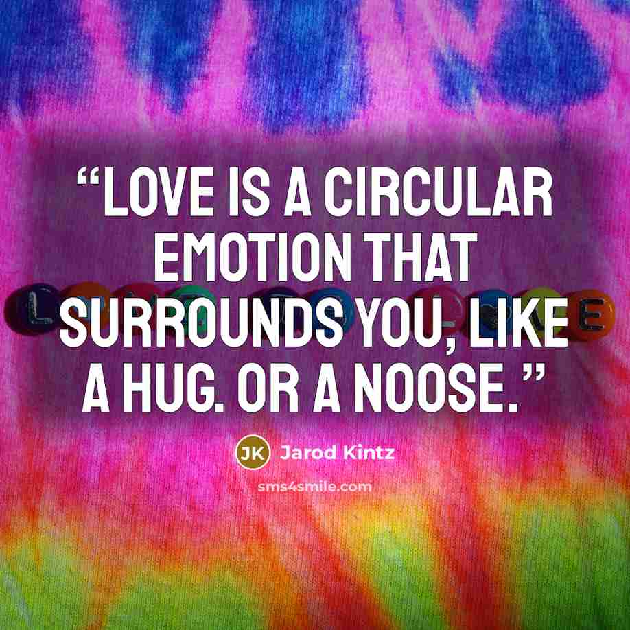 “Love is a circular emotion that surrounds you, like a hug. Or a noose.” quote by Jarod Kintz