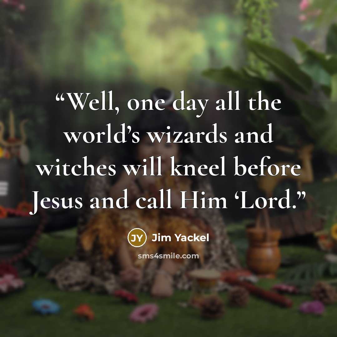 “Well, one day all the world’s wizards and witches will kneel before Jesus and call Him ‘Lord.” quote by Jim Yackel