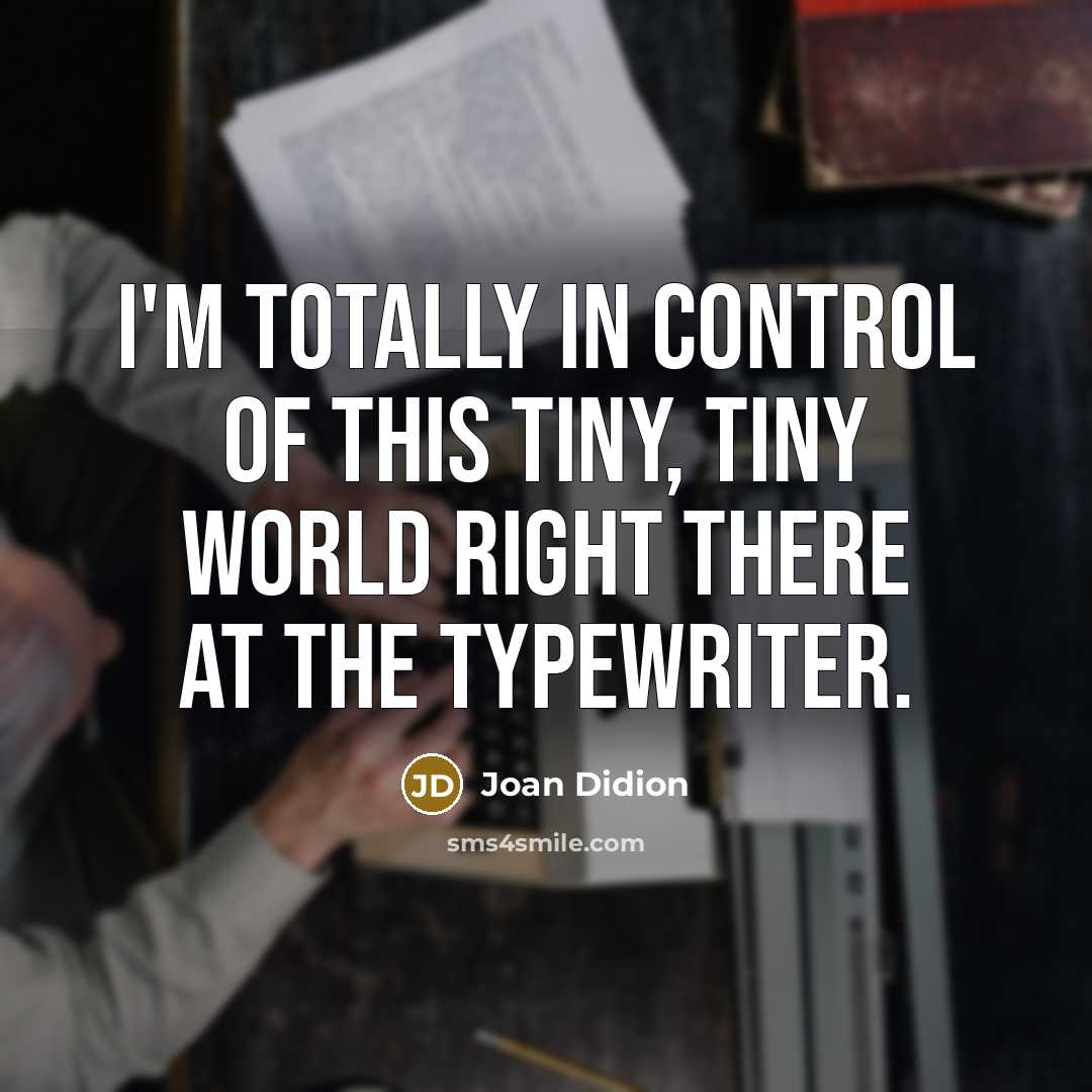 “I'm totally in control of this tiny, tiny world right there at the typewriter.” quote by Joan Didion