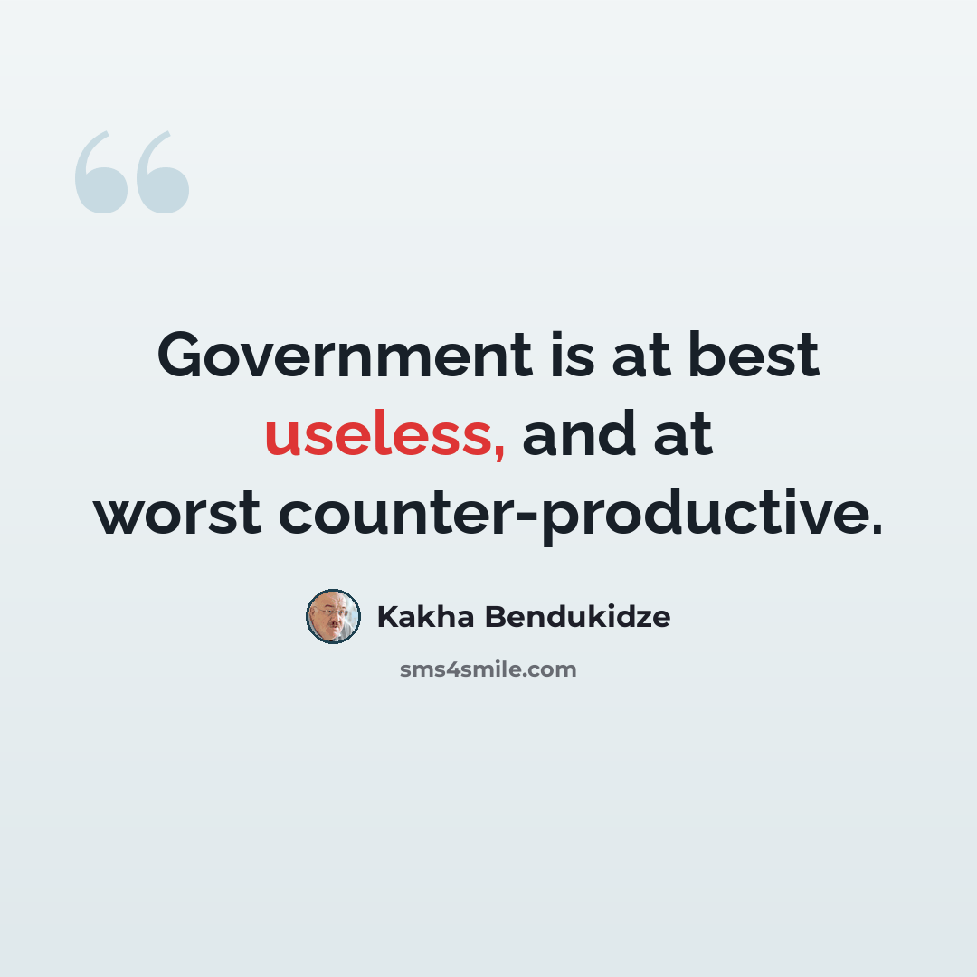 “Government is at best useless, and at worst counter-productive.” quote by Kakha Bendukidze