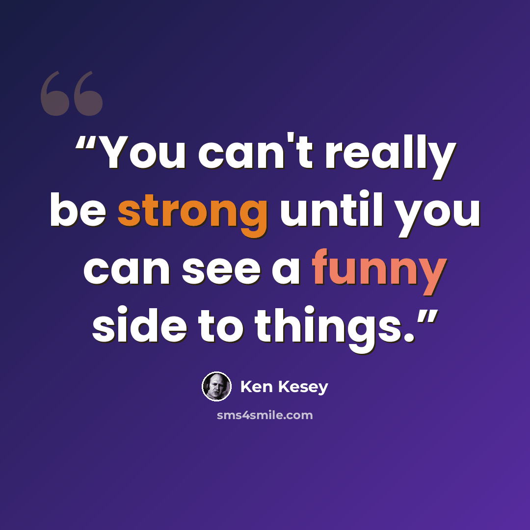 “You can't really be strong until you can see a funny side to things.” quote by Ken Kesey