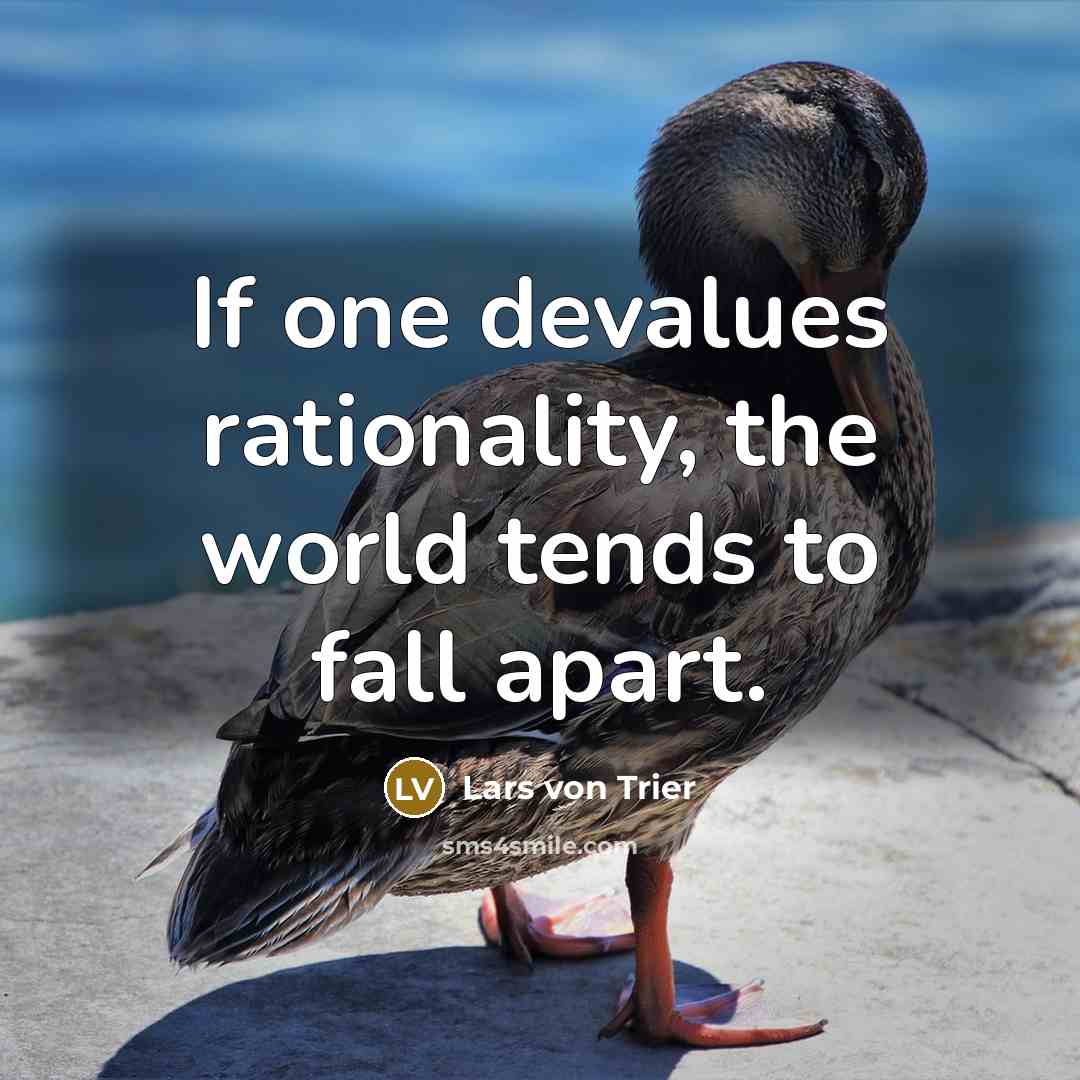 “If one devalues rationality, the world tends to fall apart.” quote by Lars von Trier