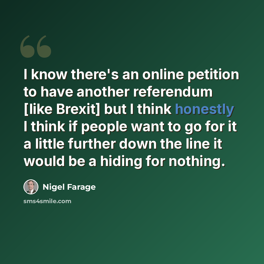 “I know there's an online petition to have another referendum [like Brexit] but I think honestly I think if people want to go for it a little further down the line it would be a hiding for nothing.” quote by Nigel Farage