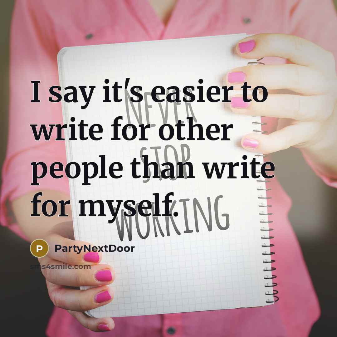 “I say it's easier to write for other people than write for myself.” quote by PartyNextDoor