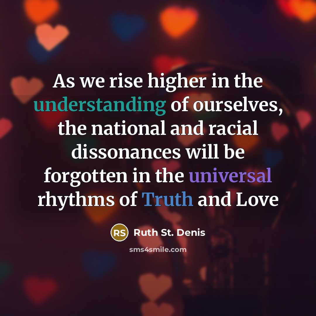 “As we rise higher in the understanding of ourselves, the national and racial dissonances will be forgotten in the universal rhythms of Truth and Love” quote by Ruth St. Denis