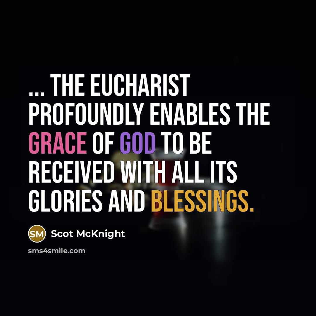 “... the Eucharist profoundly enables the grace of God to be received with all its glories and blessings.” quote by Scot McKnight