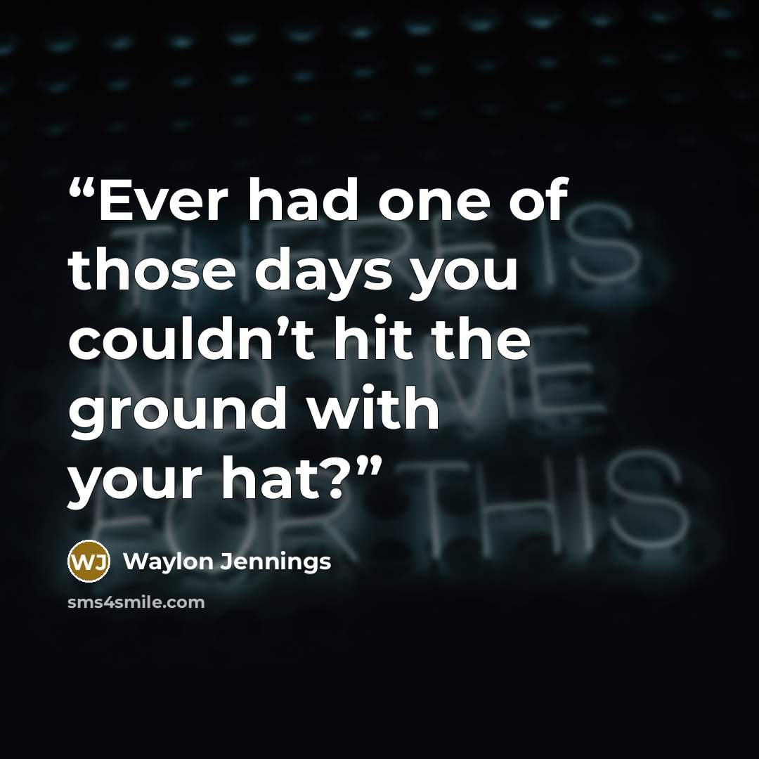 “Ever had one of those days you couldn’t hit the ground with your hat?” quote by Waylon Jennings
