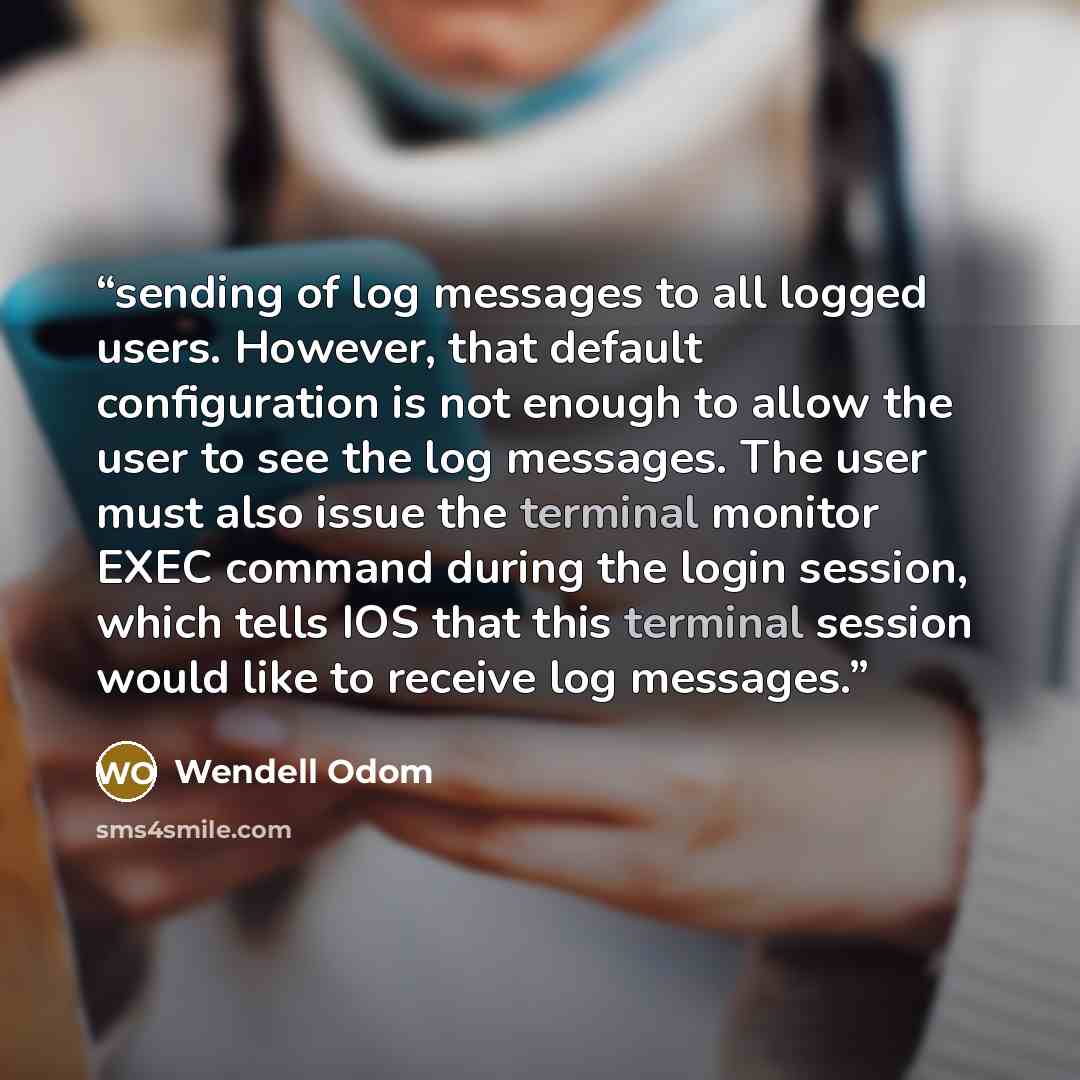 “sending of log messages to all logged users. However, that default configuration is not enough to allow the user to see the log messages. The user must also issue the terminal monitor EXEC command during the login session, which tells IOS that this terminal session would like to receive log…” quote by Wendell Odom