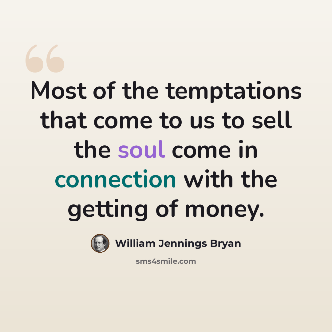 “Most of the temptations that come to us to sell the soul come in connection with the getting of money.” quote by William Jennings Bryan